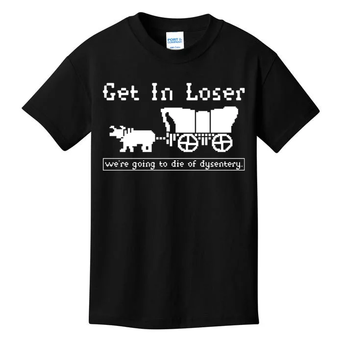 Get In Loser Were Going To Die Of Dysentery Kids T-Shirt