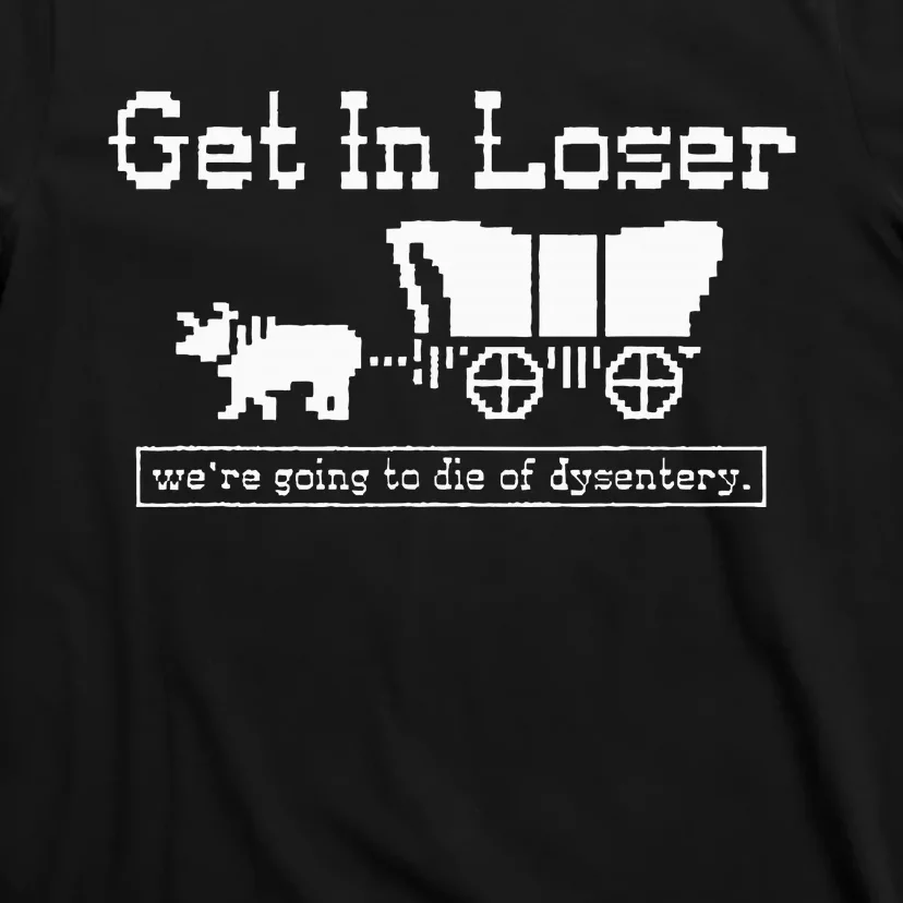 Get In Loser Dysentery Adventure Humor T-Shirt