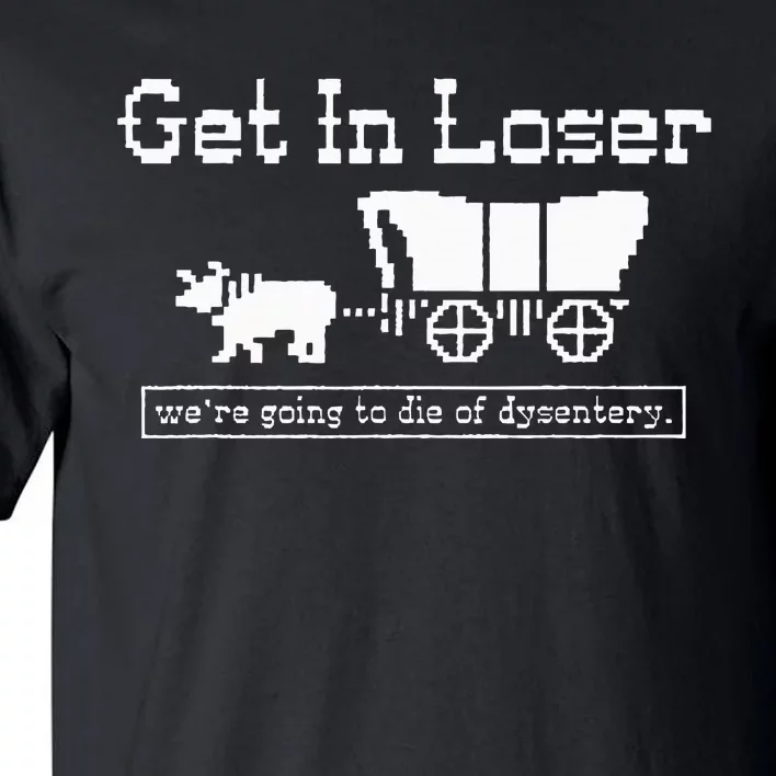 Get In Loser Dysentery Adventure Humor Tall T-Shirt