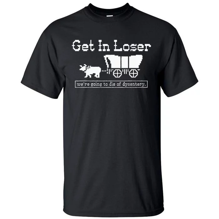 Get In Loser Dysentery Adventure Humor Tall T-Shirt