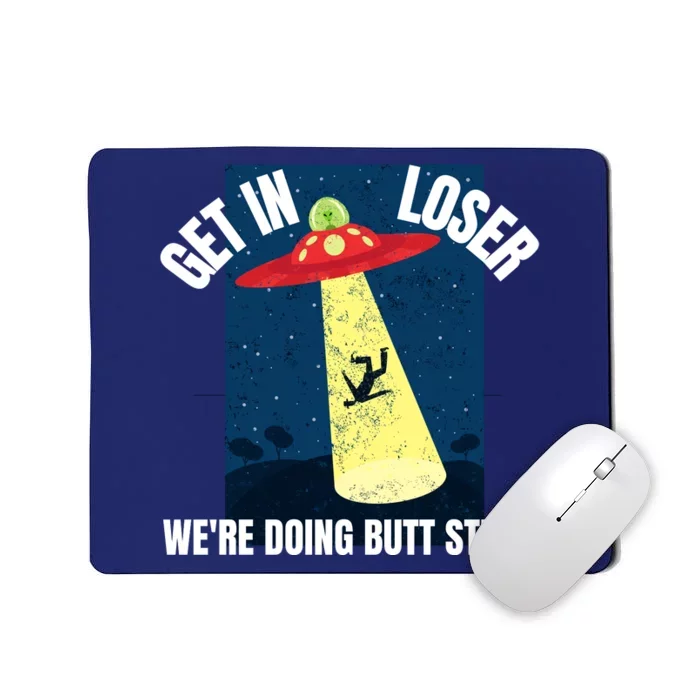 Get In Loser We're Doing Butt Stuff UFO Believers Alien UFO Mousepad