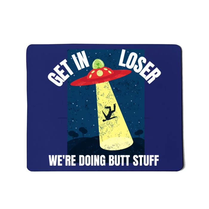 Get In Loser We're Doing Butt Stuff UFO Believers Alien UFO Mousepad