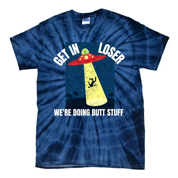 Get In Loser We're Doing Butt Stuff UFO Believers Alien UFO Tie-Dye T-Shirt