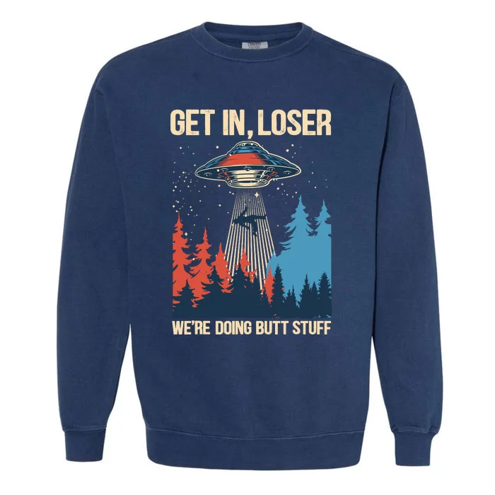 Get In Loser WeRe Doing Butt Stuff Alien Abduction Garment-Dyed Sweatshirt