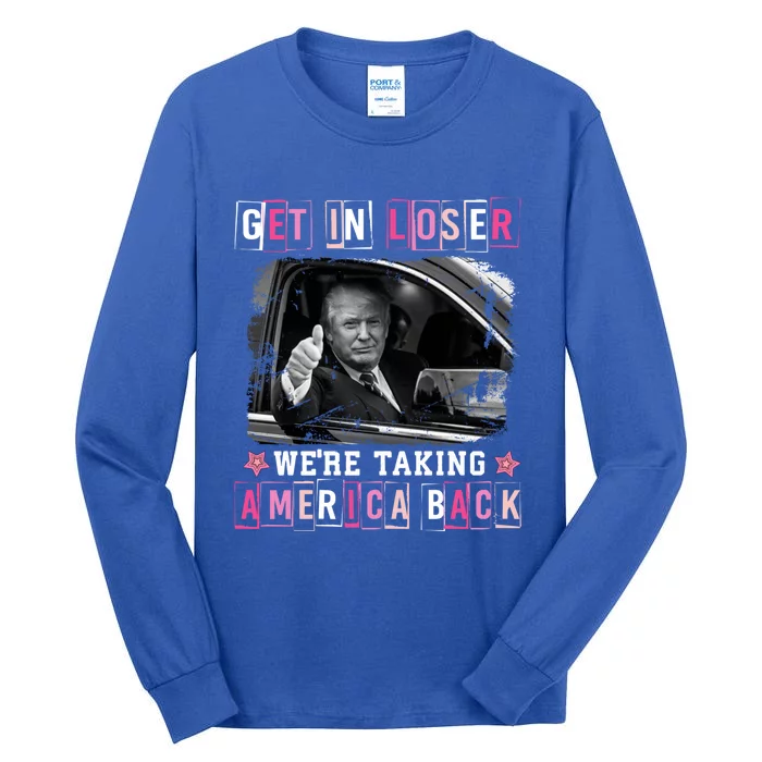 Get In Loser WeRe Taking America Back Trump 2024 Election Cute Gift Tall Long Sleeve T-Shirt