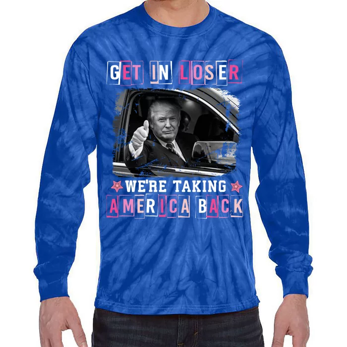 Get In Loser WeRe Taking America Back Trump 2024 Election Cute Gift Tie-Dye Long Sleeve Shirt