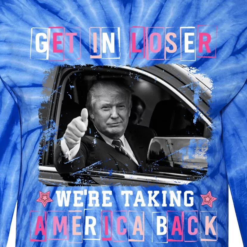 Get In Loser WeRe Taking America Back Trump 2024 Election Cute Gift Tie-Dye Long Sleeve Shirt