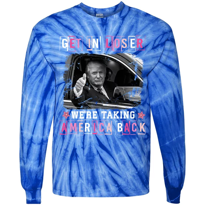 Get In Loser WeRe Taking America Back Trump 2024 Election Cute Gift Tie-Dye Long Sleeve Shirt