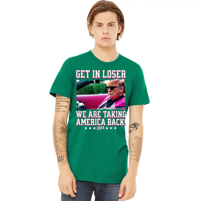 Get In Loser We Are Taking America Back Trump 2024 Premium T-Shirt