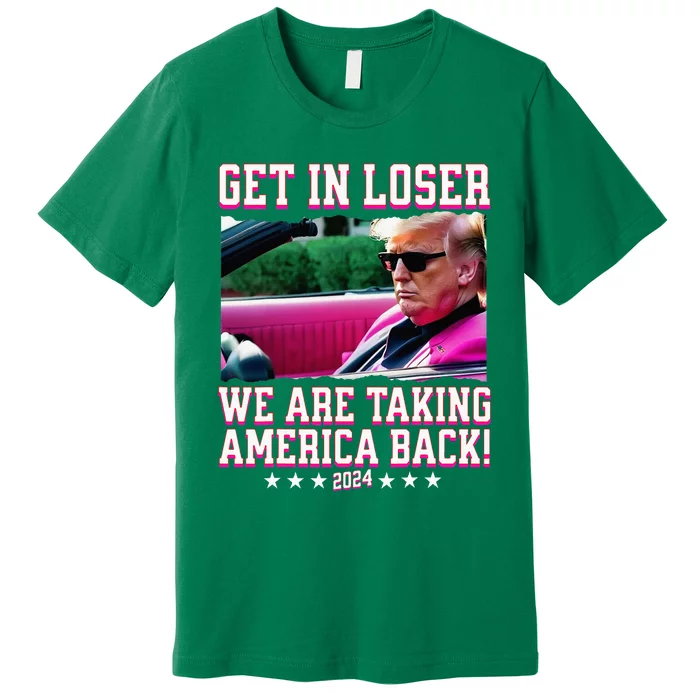 Get In Loser We Are Taking America Back Trump 2024 Premium T-Shirt