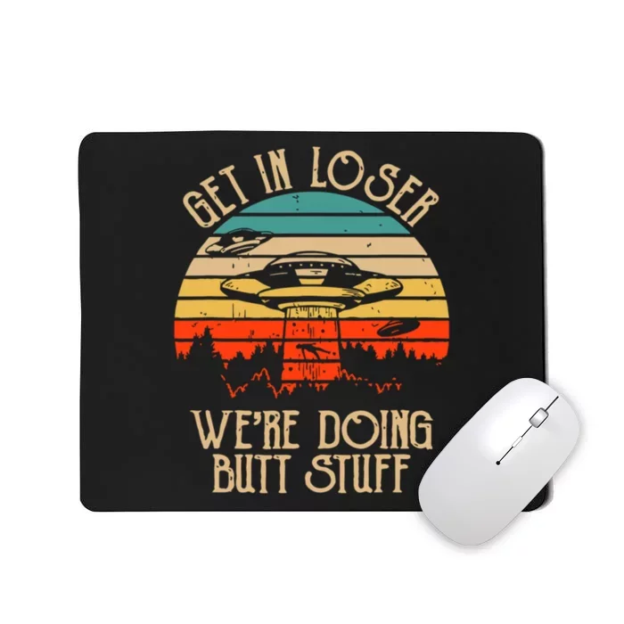 Get In Loser We're Doing Butt Stuff Mousepad