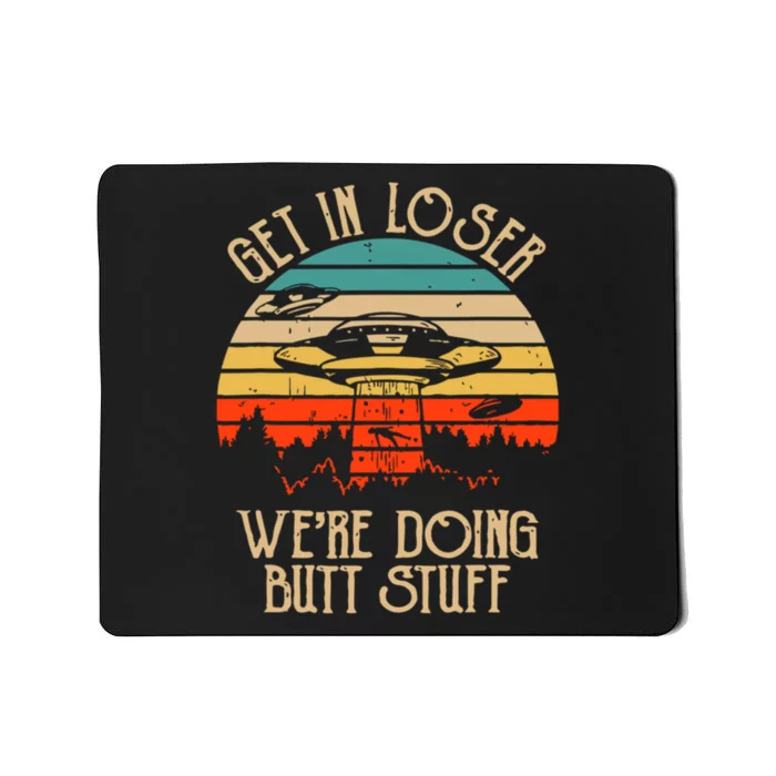 Get In Loser We're Doing Butt Stuff Mousepad