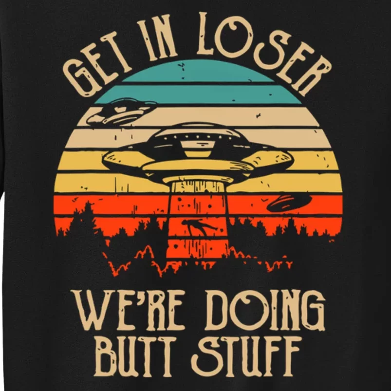 Get In Loser We're Doing Butt Stuff Tall Sweatshirt