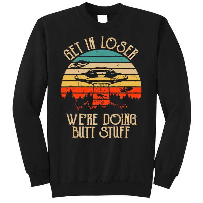 Get In Loser We're Doing Butt Stuff Tall Sweatshirt