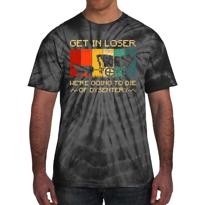 Get In Loser Were Going To Die Of Dysentery Funny Vintage Tie-Dye T-Shirt