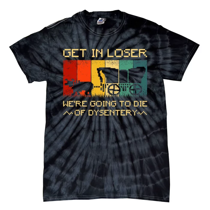 Get In Loser Were Going To Die Of Dysentery Funny Vintage Tie-Dye T-Shirt