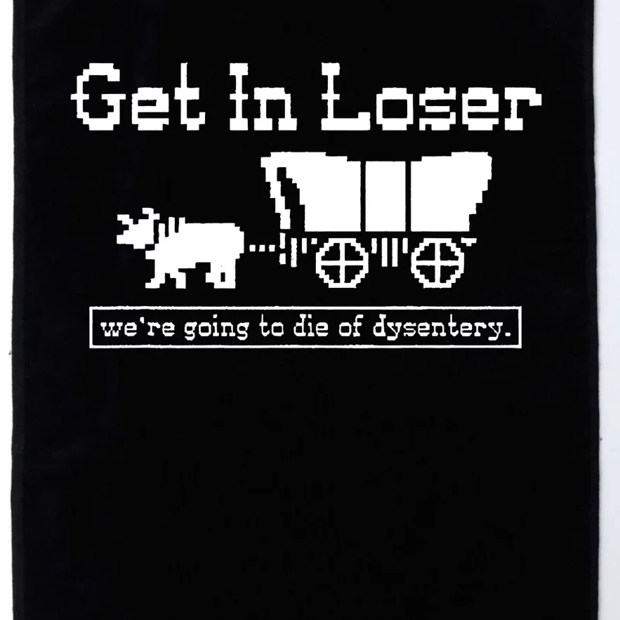 Get In Loser Were Going To Die Of Dysentery Platinum Collection Golf Towel