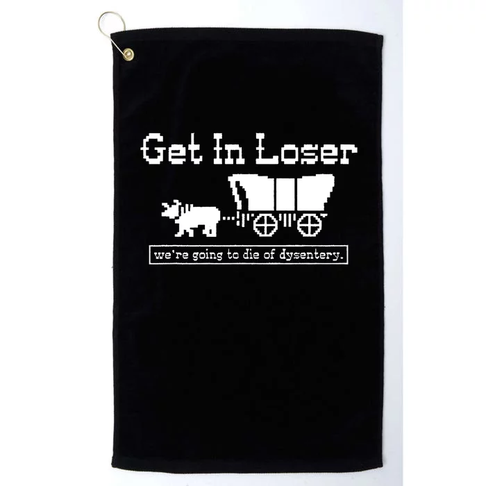 Get In Loser Were Going To Die Of Dysentery Platinum Collection Golf Towel