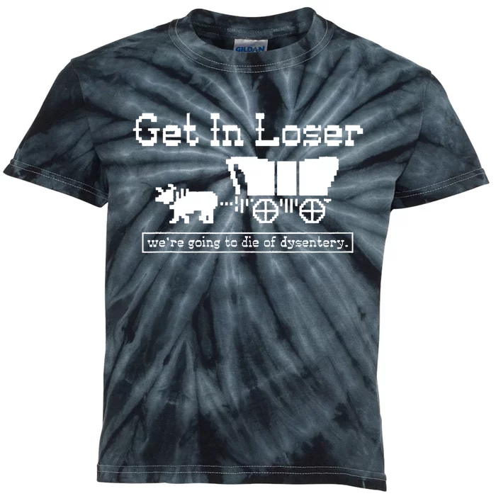 Get In Loser Were Going To Die Of Dysentery Kids Tie-Dye T-Shirt