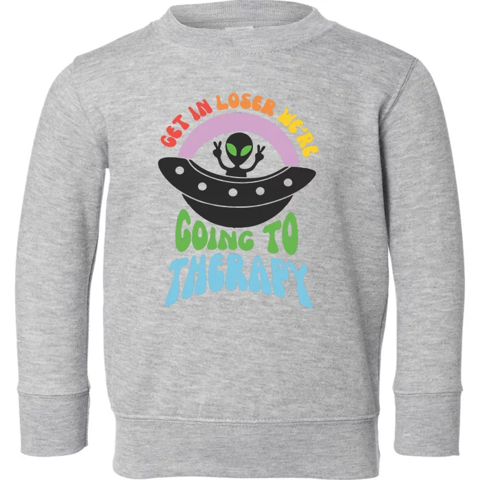 Get In Loser Were Going To Therapy Toddler Sweatshirt