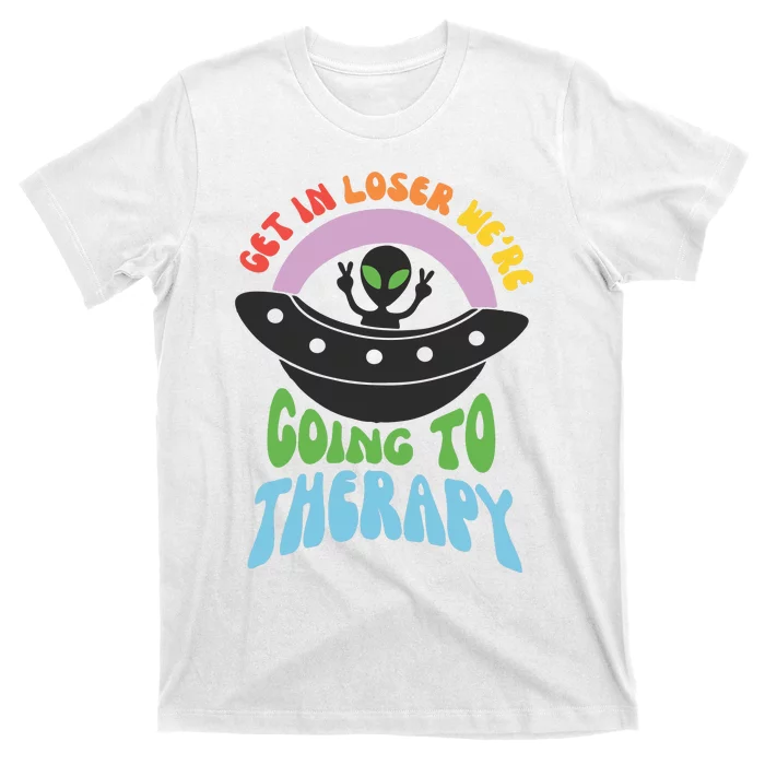 Get In Loser Were Going To Therapy T-Shirt