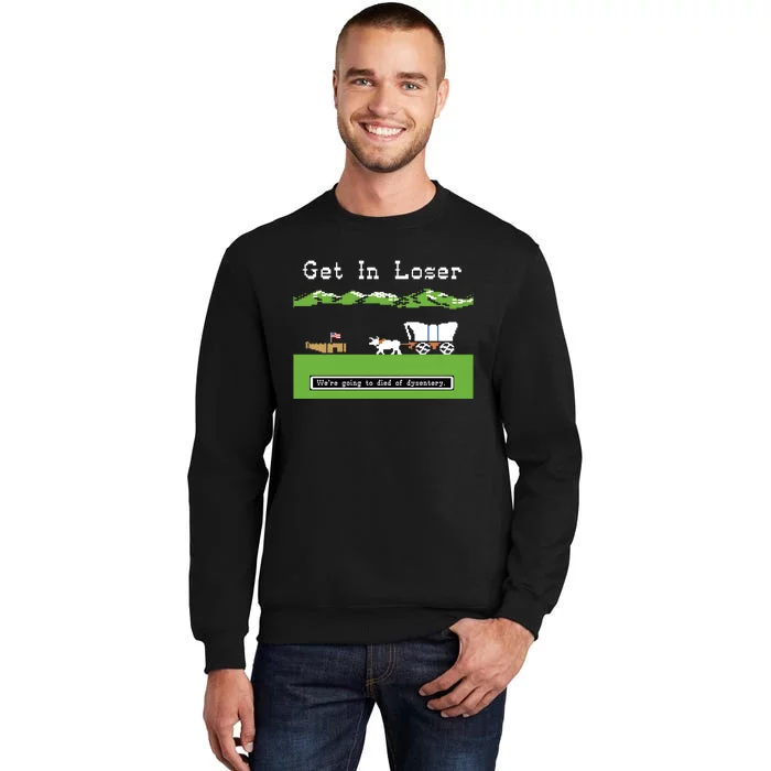 Get In Loser Were Going To Die Of Dysentery Tall Sweatshirt