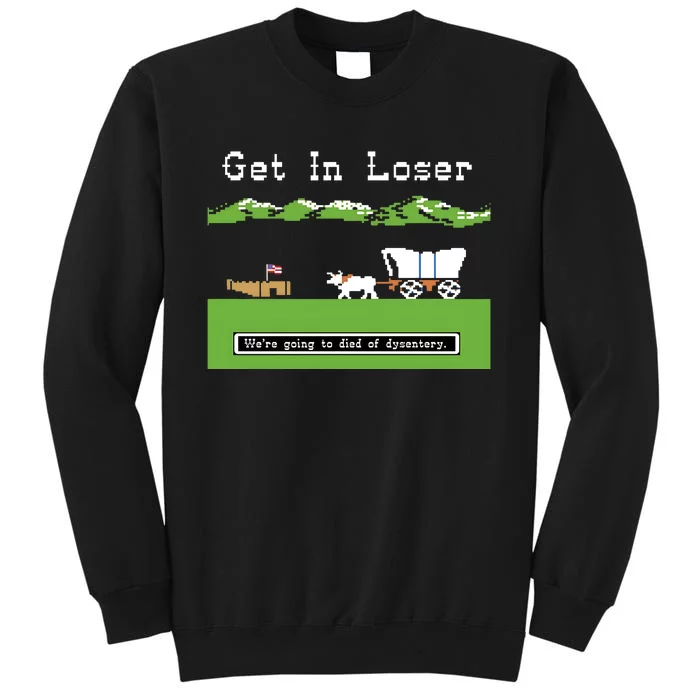 Get In Loser Were Going To Die Of Dysentery Tall Sweatshirt