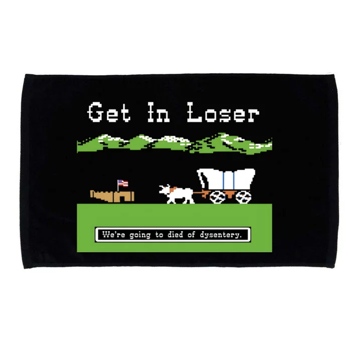 Get In Loser Were Going To Die Of Dysentery Microfiber Hand Towel