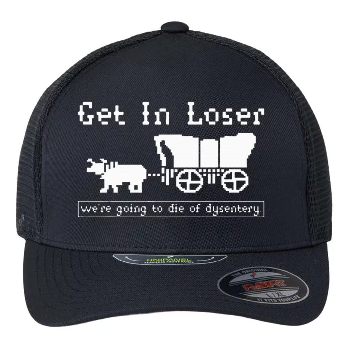 Get In Loser we're going to die of dysentery. Flexfit Unipanel Trucker Cap