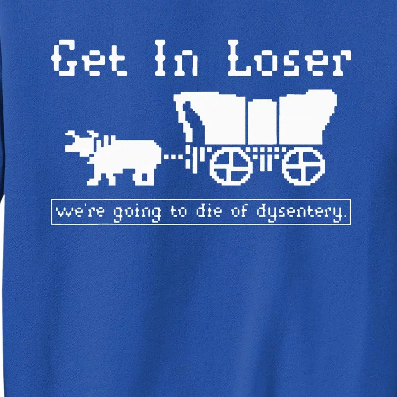 Get In Loser we're going to die of dysentery. Sweatshirt