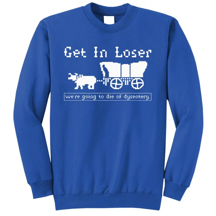 Get In Loser we're going to die of dysentery. Sweatshirt