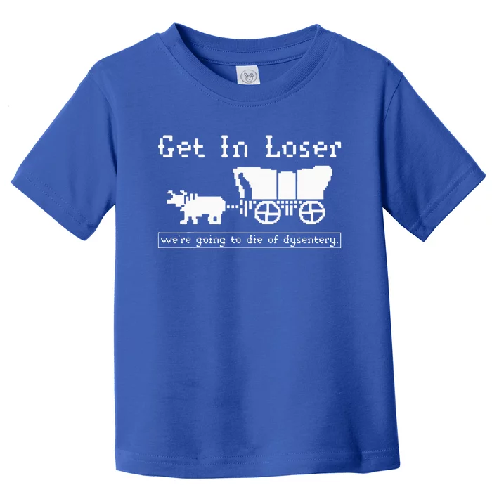 Get In Loser we're going to die of dysentery. Toddler T-Shirt