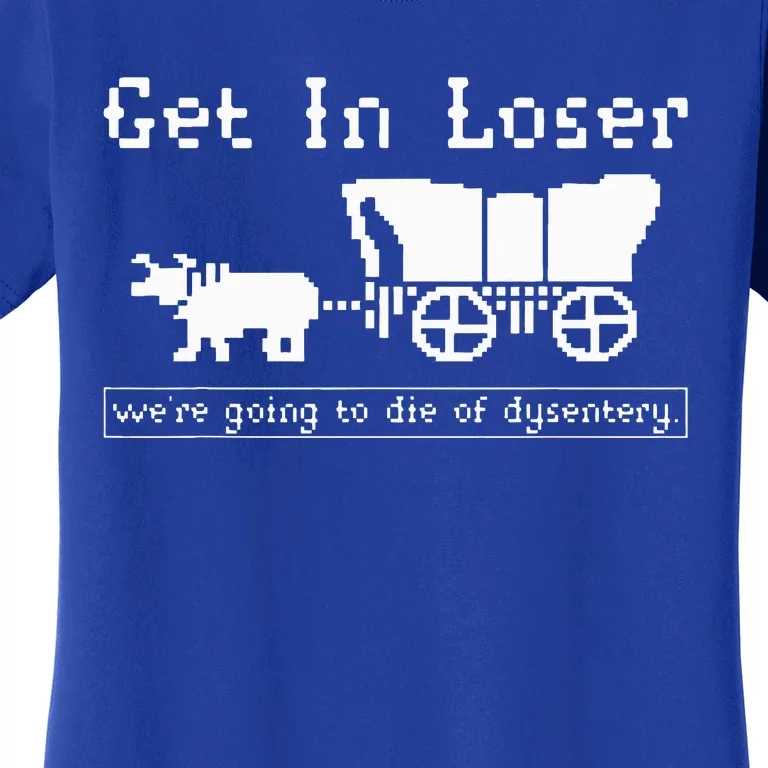 Get In Loser we're going to die of dysentery. Women's T-Shirt