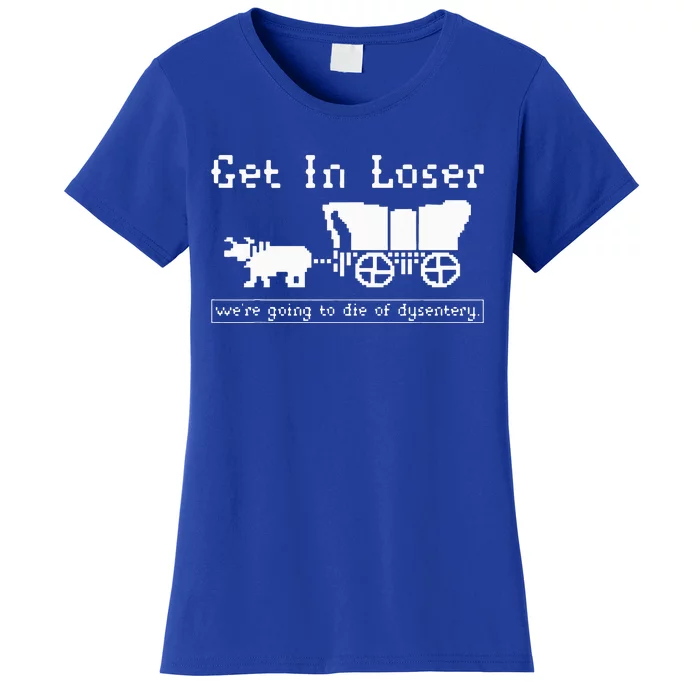 Get In Loser we're going to die of dysentery. Women's T-Shirt