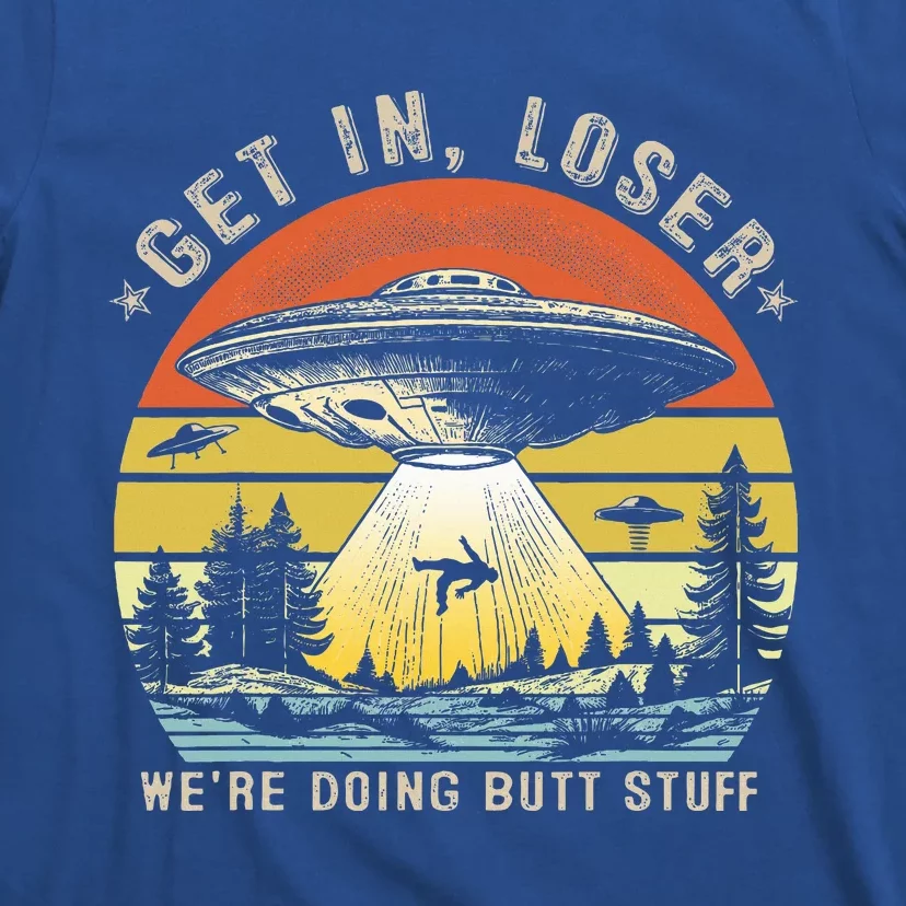 Get In Loser WeRe Doing Butt Stuff Alien Abduction T-Shirt