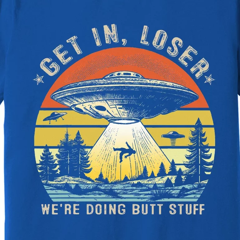 Get In Loser WeRe Doing Butt Stuff Alien Abduction Premium T-Shirt