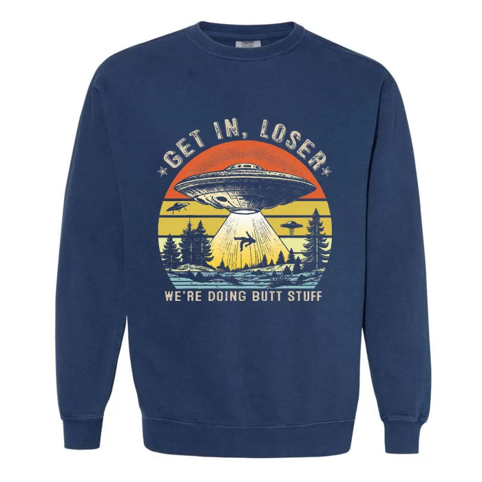 Get In Loser WeRe Doing Butt Stuff Alien Abduction Garment-Dyed Sweatshirt