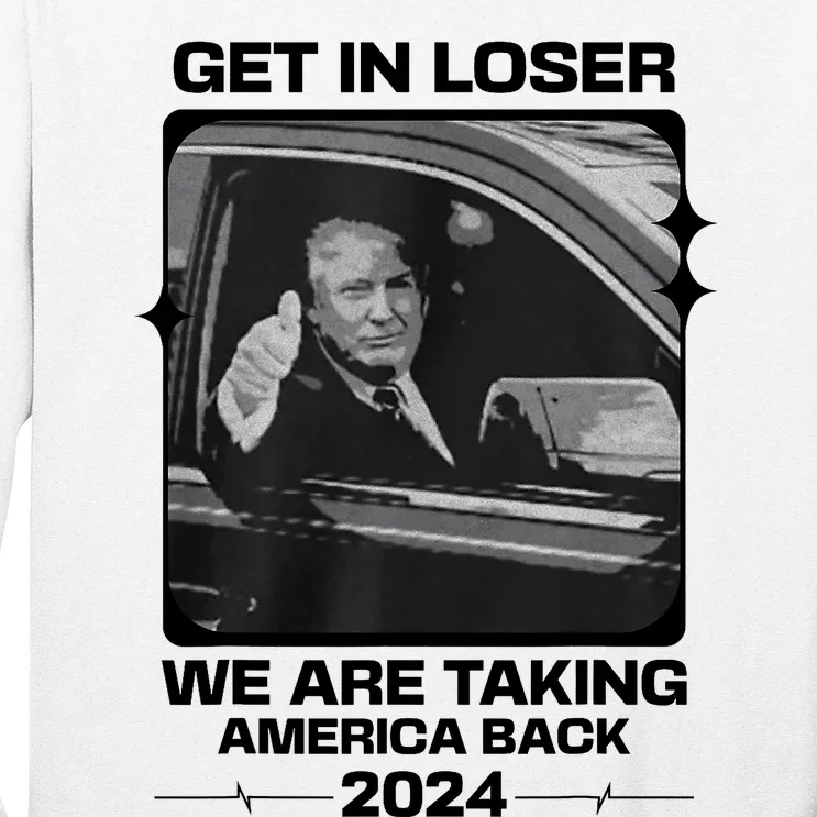 Get In Loser We Are Talking America Back Trump 2024 Long Sleeve Shirt