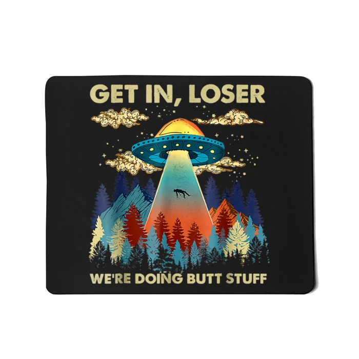 Get In Loser Alien Ufo Funny Were Doing Butt Stuff Mousepad