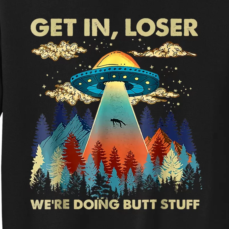 Get In Loser Alien Ufo Funny Were Doing Butt Stuff Tall Sweatshirt