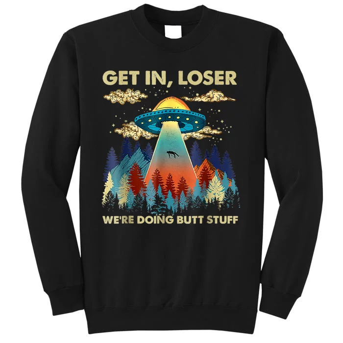 Get In Loser Alien Ufo Funny Were Doing Butt Stuff Tall Sweatshirt