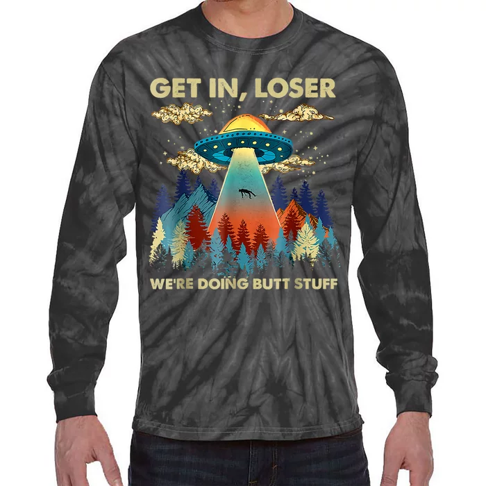 Get In Loser Alien Ufo Funny Were Doing Butt Stuff Tie-Dye Long Sleeve Shirt