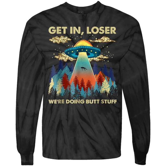 Get In Loser Alien Ufo Funny Were Doing Butt Stuff Tie-Dye Long Sleeve Shirt