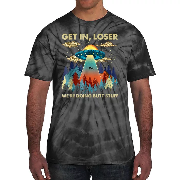 Get In Loser Alien Ufo Funny Were Doing Butt Stuff Tie-Dye T-Shirt