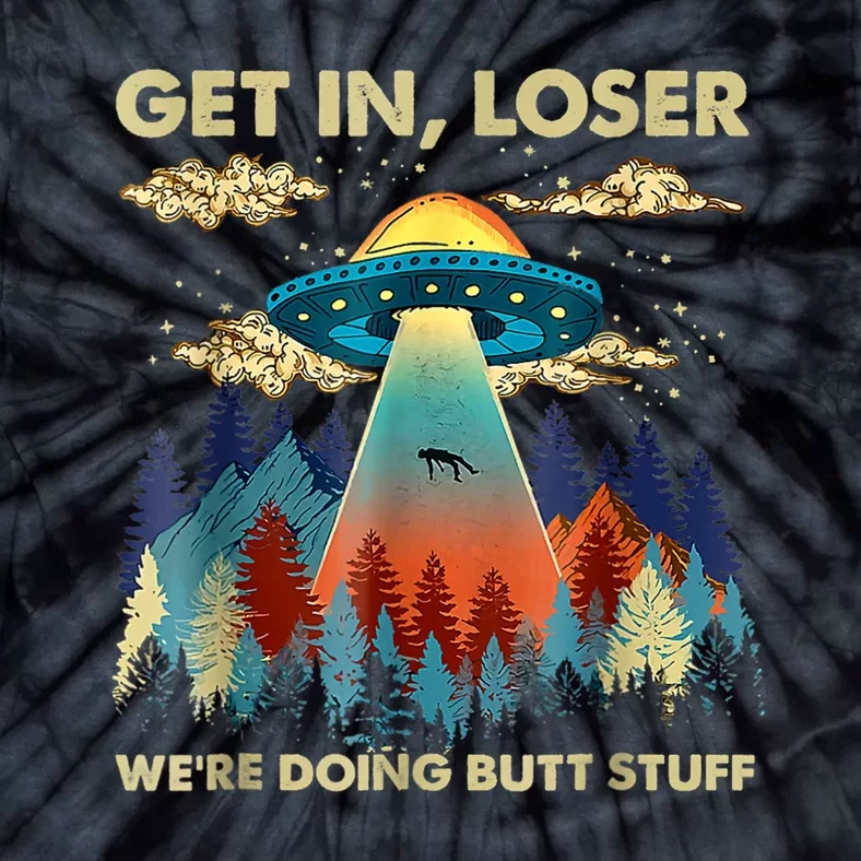 Get In Loser Alien Ufo Funny Were Doing Butt Stuff Tie-Dye T-Shirt