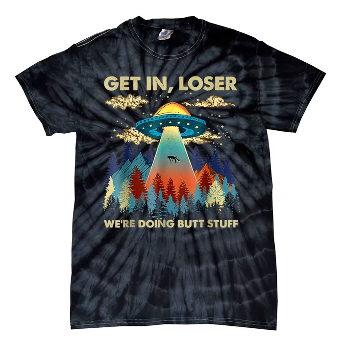 Get In Loser Alien Ufo Funny Were Doing Butt Stuff Tie-Dye T-Shirt