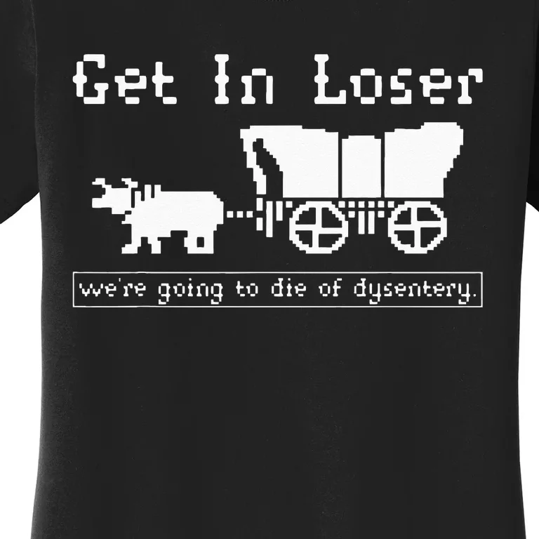 Get In Loser Were Going To Die Of Dysentery Women's T-Shirt