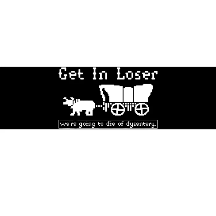 Get In Loser Were Going To Die Of Dysentery Bumper Sticker