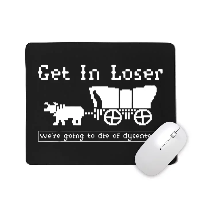 Get In Loser Were Going To Die Of Dysentery Mousepad