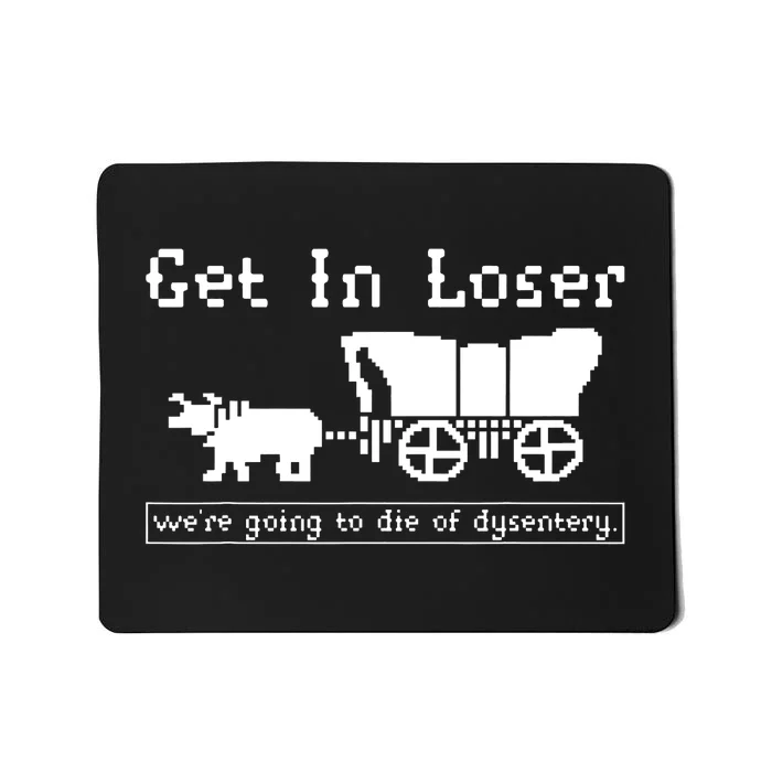 Get In Loser Were Going To Die Of Dysentery Mousepad